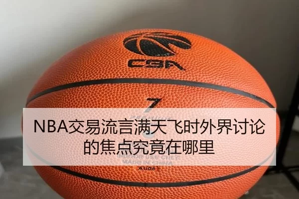 NBA交易流言满天飞时外界讨论的焦点究竟在哪里
